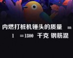 内燃打桩机锤头的质量   m    1   =1800  千克 钢筋混