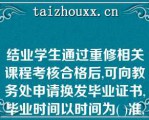 结业学生通过重修相关课程考核合格后,可向教务处申请换发毕业证书,毕业时间以时间为( )准,并在毕业证书上标明