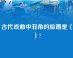 古代戏曲中丑角的脸谱是（）?