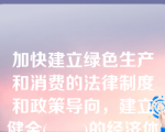 加快建立绿色生产和消费的法律制度和政策导向，建立健全(　　)的经济体系。