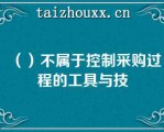 （）不属于控制采购过程的工具与技