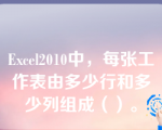 Excel2010中，每张工作表由多少行和多少列组成（）。