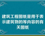 建筑工程图纸是用于表示建筑物的等内容的有关图纸