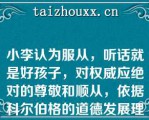 小李认为服从，听话就是好孩子，对权威应绝对的尊敬和顺从，依据科尔伯格的道德发展理论，小李的道德发展处于（）