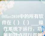 Office2010中的所有软件在（）（）___操作系统下运行，功能和特点可以得到最佳发挥。