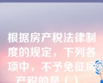 根据房产税法律制度的规定，下列各项中，不予免征房产税的是（）。