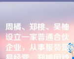 周橘、郑桃、吴柚设立一家普通合伙企业，从事服装贸易经营。郑桃因炒股欠下王椰巨额债务。下列哪些表述是正确的？