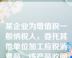 某企业为增值税一般纳税人，委托其他单位加工应税消费品，该产品收回后继续加工，下列各项中，应计入委托加工物资成本的有（）。