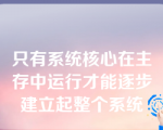 只有系统核心在主存中运行才能逐步建立起整个系统