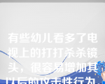 有些幼儿看多了电视上的打打杀杀镜头，很容易增加其以后的攻击性行为。因此，影响幼儿攻击性行为的因素主要是（ ）。