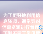 为了更好地利用信息资源，通常要对信息资源进行管理，下列不属于常见管理办法的是（）。