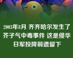 2003年8月 齐齐哈尔发生了芥子气中毒事件 这是侵华日军投降前遗留下