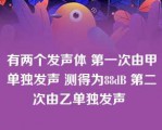 有两个发声体 第一次由甲单独发声 测得为88dB 第二次由乙单独发声 