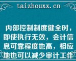 内部控制制度健全时，即使执行无效，会计信息可靠程度也高，相应地也可以减少审计工作程序（）