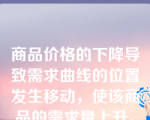 商品价格的下降导致需求曲线的位置发生移动，使该商品的需求量上升。