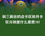 剑三新出的点卡区和月卡区分别是什么意思?RT