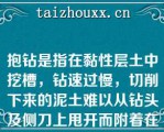 抱钻是指在黏性层土中挖槽，钻速过慢，切削下来的泥土难以从钻头及侧刀上甩开而附着在钻头及侧刀上（）