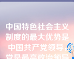 中国特色社会主义制度的最大优势是中国共产党领导，党是最高政治领导力量，提出新时代党的建设总要求，突出政治建设在党的建设中的重要地位。