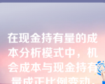 在现金持有量的成本分析模式中，机会成本与现金持有量成正比例变动，而短缺成本与现金持有量成反比例变动。