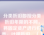 分类折旧即按分类折旧年限的不同，将固定资产进行归类，计提折旧。（）