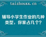 辅导小学生作业的几种类型，你家占几个？