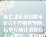 某企业采用指数平滑法进行销售预测，其本月预计销售收入100万元，实际销售收入120万元，若该企业采用的平滑系数为0.3，则其预计下月的销售收入是106万元。（）