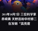 2014年10月7日 三位科学家赤崎勇 天野浩和中村修二在发明“高亮度