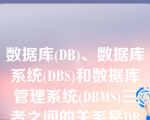 数据库(DB)、数据库系统(DBS)和数据库管理系统(DBMS)三者之间的关系是DBMS包括DB和DBS。