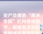 资产负债表“期末余额”栏内各项数字，根据有关科目余额减去其备抵账户余额后净额列示的项目有（     ）。