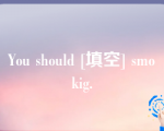 You should [填空] smokig.