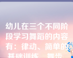 幼儿在三个不同阶段学习舞蹈的内容有：律动、简单的基础训练、舞步、舞蹈游戏、舞蹈组合、表演性舞蹈与即兴表演