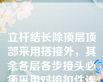 立杆结长除顶层顶部采用搭接外，其余各层各步接头必须采用对接扣件连接。