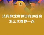 法向加速度和切向加速度怎么求具体一点.