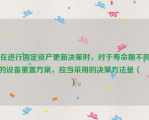 在进行固定资产更新决策时，对于寿命期不同的设备重置方案，应当采用的决策方法是（　 ）。