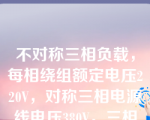 不对称三相负载，每相绕组额定电压220V，对称三相电源线电压380V，三相绕组应采用（     ）。