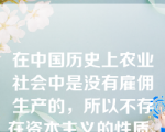 在中国历史上农业社会中是没有雇佣生产的，所以不存在资本主义的性质。