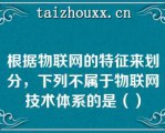 根据物联网的特征来划分，下列不属于物联网技术体系的是（）