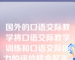 国外的口语交际教学将口语交际教学训练和口语交际能力的评价结合起来，在课堂教学中实施统一操作。