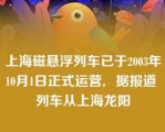 上海磁悬浮列车已于2003年10月1日正式运营．据报道 列车从上海龙阳