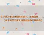 在下列关于防火墙的叙述中，正确的有____。（在下列关于防火墙的叙述中正确的有）