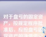 对于盘亏的固定资产，按规定程序批准后，应按盘亏固定资产的净值借记的会计科目是（  ）。