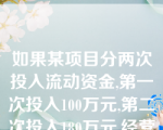 如果某项目分两次投入流动资金,第一次投入100万元,第二次投入180万元,经营期内没有发生提前回收流动资金的现象。下列说法正确的有？