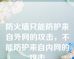 防火墙只能防护来自外网的攻击，不能防护来自内网的攻击