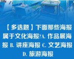 【多选题】下面那些海报属于文化海报?A. 作品展海报 B. 讲座海报 C. 文艺海报 D. 旅游海报