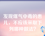 发现煤气中毒的患儿，不应该采取下列哪种做法？