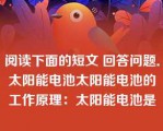 阅读下面的短文 回答问题．太阳能电池太阳能电池的工作原理：太阳能电池是