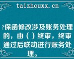 保函修改涉及账务处理的，由（）终审，终审通过后联动进行账务处理。   