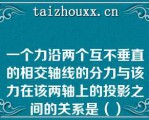 一个力沿两个互不垂直的相交轴线的分力与该力在该两轴上的投影之间的关系是（）