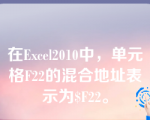 在Excel2010中，单元格F22的混合地址表示为$F22。