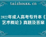 2022年成人高考专升本《艺术概论》真题及答案